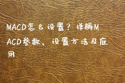 MACD怎么设置？详解MACD参数、设置方法及应用_https://cj001.lansai.wang_金融问答_第1张