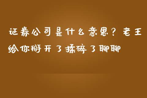 证券公司是什么意思？老王给你掰开了揉碎了聊聊_https://cj001.lansai.wang_财经问答_第1张