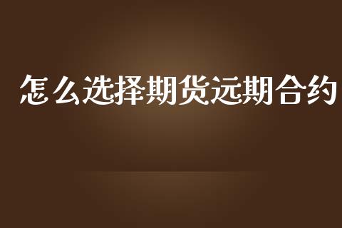 怎么选择期货远期合约_https://cj001.lansai.wang_财经问答_第1张