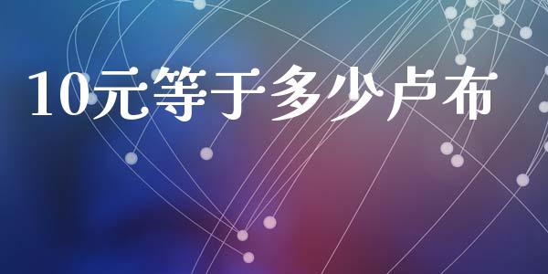 10元等于多少卢布_https://cj001.lansai.wang_财经问答_第1张