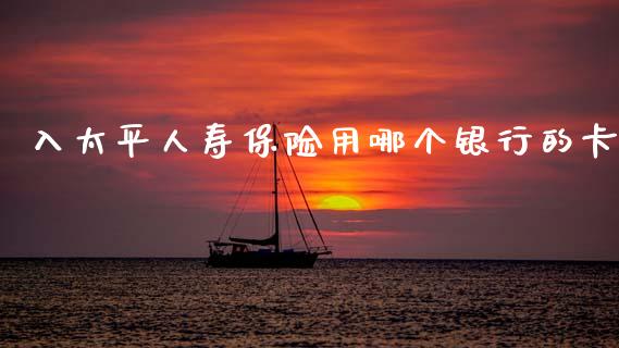 入太平人寿保险用哪个银行的卡_理财问答_第1张_财经百问网 入太平人寿保险用哪个银行的卡_https://cj001.lansai.wang_理财问答_第1张