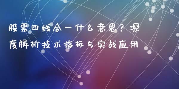 股票四线合一什么意思？深度解析技术指标与实战应用_https://cj001.lansai.wang_股市问答_第1张