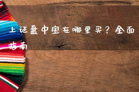 上证盘中宝在哪里买？全面指南_https://cj001.lansai.wang_财经问答_第1张