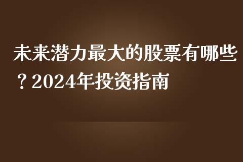 未来潜力最大的股票有哪些?2024年投资指南_金融问答_第1张_财经百问网 未来潜力最大的股票有哪些?2024年投资指南_https://cj001.lansai.wang_金融问答_第1张