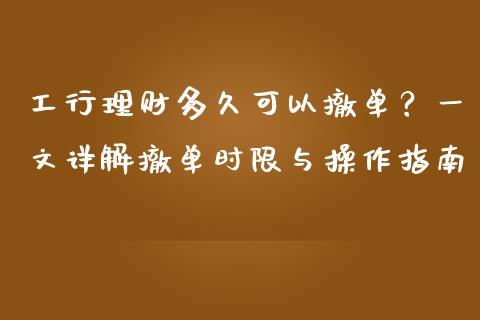 工行理财多久可以撤单？一文详解撤单时限与操作指南_https://cj001.lansai.wang_理财问答_第1张