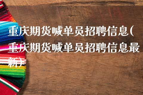 重庆期货喊单员招聘信息(重庆期货喊单员招聘信息最新)_https://cj001.lansai.wang_会计问答_第1张