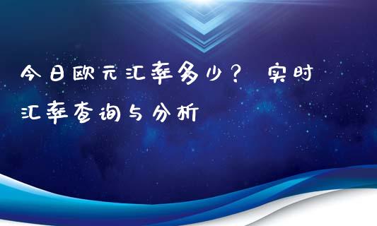 今日欧元汇率多少？ 实时汇率查询与分析_https://cj001.lansai.wang_财经问答_第1张