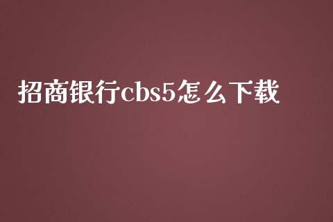 招商银行cbs5怎么下载_https://cj001.lansai.wang_金融问答_第1张