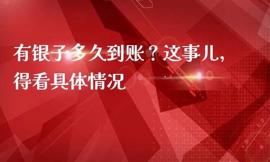 有银子多久到账？这事儿，得看具体情况_https://cj001.lansai.wang_财经百问_第1张