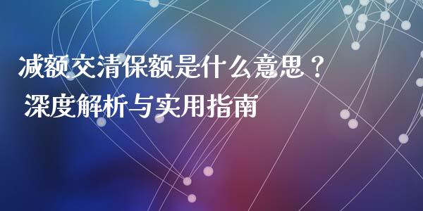 减额交清保额是什么意思？ 深度解析与实用指南_https://cj001.lansai.wang_财经问答_第1张