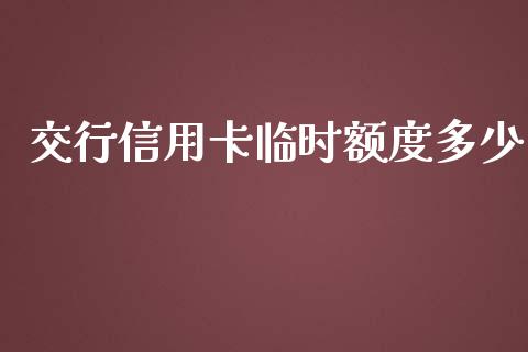 交行信用卡临时额度多少_https://cj001.lansai.wang_财经百问_第1张