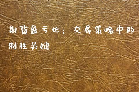 期货盈亏比：交易策略中的制胜关键_https://cj001.lansai.wang_保险问答_第1张