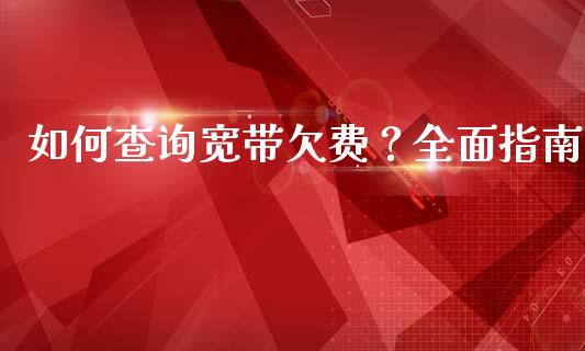 如何查询宽带欠费？全面指南_https://cj001.lansai.wang_会计问答_第1张