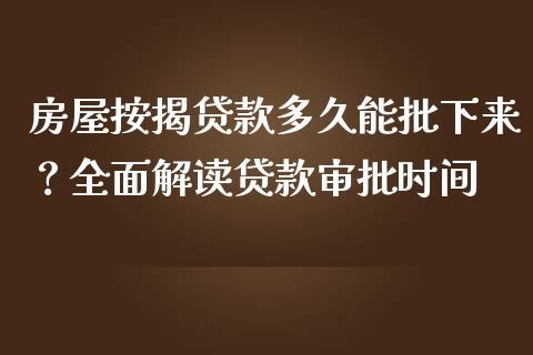 房屋按揭贷款多久能批下来？全面解读贷款审批时间_https://cj001.lansai.wang_金融问答_第1张