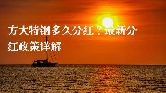 方大特钢多久分红？最新分红政策详解_https://cj001.lansai.wang_金融问答_第1张
