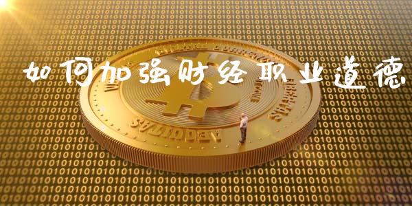 如何加强财经职业道德_https://cj001.lansai.wang_财经百问_第1张