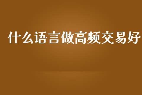什么语言做高频交易好_会计问答_第1张_财经百问网 什么语言做高频交易好_https://cj001.lansai.wang_会计问答_第1张