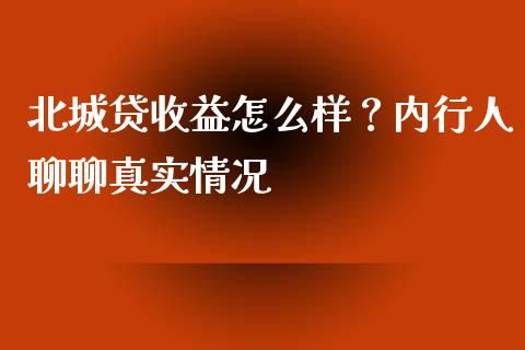 北城贷收益怎么样？内行人聊聊真实情况_https://cj001.lansai.wang_保险问答_第1张