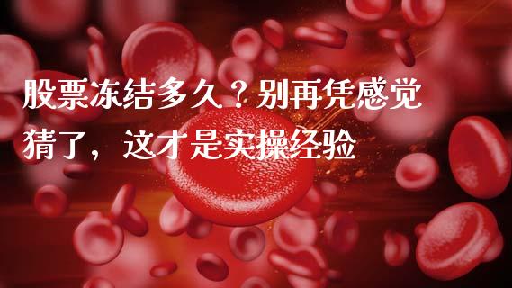 股票冻结多久？别再凭感觉猜了，这才是实操经验_https://cj001.lansai.wang_理财问答_第1张