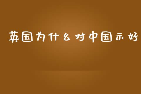 英国为什么对中国示好_https://cj001.lansai.wang_理财问答_第1张