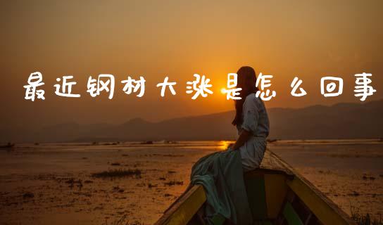 最近钢材大涨是怎么回事_https://cj001.lansai.wang_期货问答_第1张