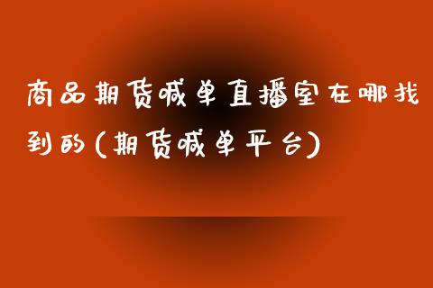 商品期货喊单直播室在哪找到的(期货喊单平台)_https://cj001.lansai.wang_会计问答_第1张