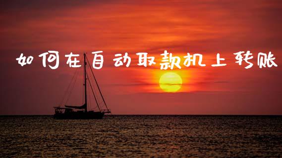 如何在自动取款机上转账_https://cj001.lansai.wang_理财问答_第1张