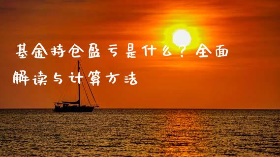 基金持仓盈亏是什么？全面解读与计算方法_https://cj001.lansai.wang_保险问答_第1张