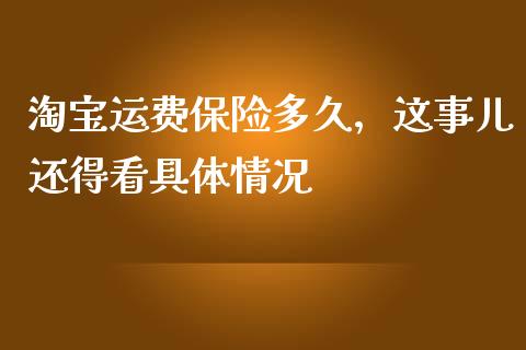 淘宝运费保险多久，这事儿还得看具体情况_https://cj001.lansai.wang_保险问答_第1张