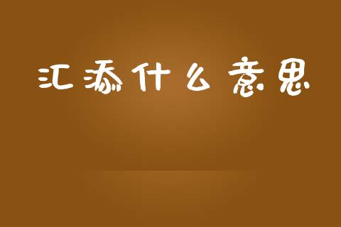 汇添什么意思_https://cj001.lansai.wang_股市问答_第1张