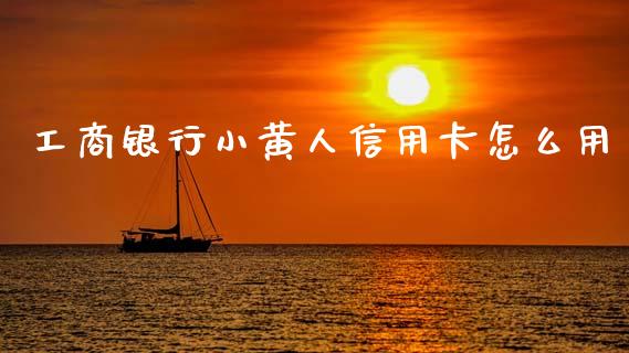 工商银行小黄人信用卡怎么用_https://cj001.lansai.wang_金融问答_第1张