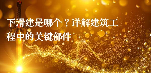 下滑建是哪个？详解建筑工程中的关键部件_https://cj001.lansai.wang_财经问答_第1张
