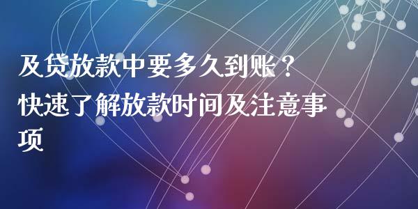 及贷放款中要多久到账？ 快速了解放款时间及注意事项_https://cj001.lansai.wang_理财问答_第1张