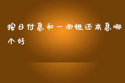 按日付息和一次性还本息哪个好_https://cj001.lansai.wang_财经百问_第1张