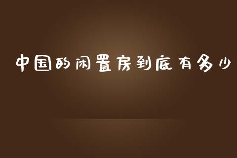 中国的闲置房到底有多少_财经问答_第1张_财经百问网 中国的闲置房到底有多少_https://cj001.lansai.wang_财经问答_第1张