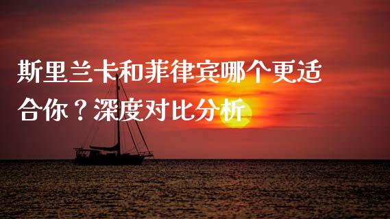 斯里兰卡和菲律宾哪个更适合你？深度对比分析_https://cj001.lansai.wang_股市问答_第1张