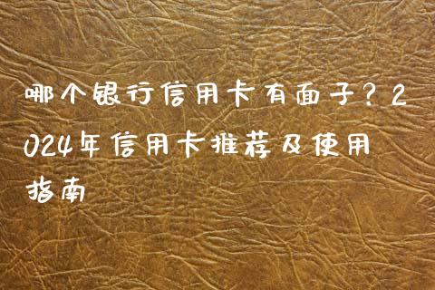 哪个银行信用卡有面子?2024年信用卡推荐及使用指南_期货问答_第1张_财经百问网 哪个银行信用卡有面子?2024年信用卡推荐及使用指南_https://cj001.lansai.wang_期货问答_第1张