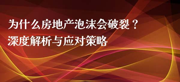 为什么房地产泡沫会破裂？深度解析与应对策略_https://cj001.lansai.wang_财经问答_第1张
