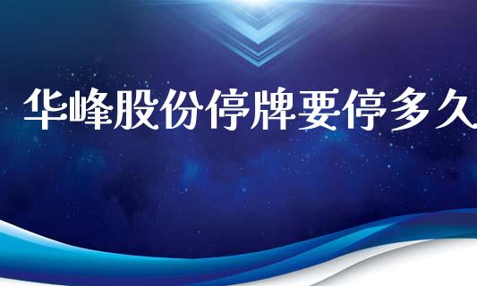 华峰股份停牌要停多久_https://cj001.lansai.wang_股市问答_第1张