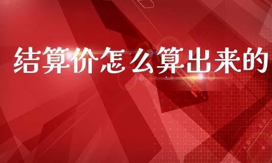 结算价怎么算出来的_财经百问_第1张_财经百问网 结算价怎么算出来的_https://cj001.lansai.wang_财经百问_第1张