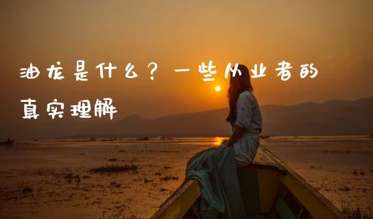 油龙是什么？一些从业者的真实理解_https://cj001.lansai.wang_股市问答_第1张