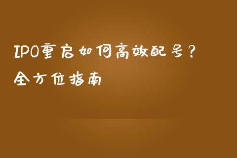 IPO重启如何高效配号？全方位指南_https://cj001.lansai.wang_财经问答_第1张