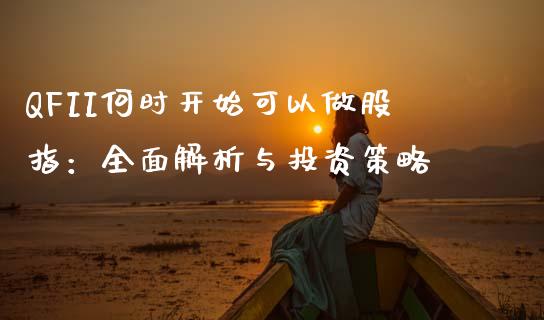QFII何时开始可以做股指：全面解析与投资策略_https://cj001.lansai.wang_财经百问_第1张