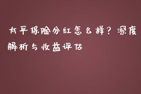 太平保险分红怎么样？深度解析与收益评估_https://cj001.lansai.wang_期货问答_第1张