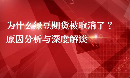 为什么绿豆期货被取消了？原因分析与深度解读_https://cj001.lansai.wang_期货问答_第1张