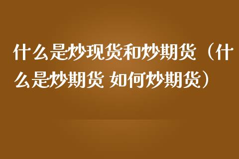 什么是炒现货和炒期货(什么是炒期货 如何炒期货)_股市问答_第1张_财经百问网 什么是炒现货和炒期货(什么是炒期货 如何炒期货)_https://cj001.lansai.wang_股市问答_第1张