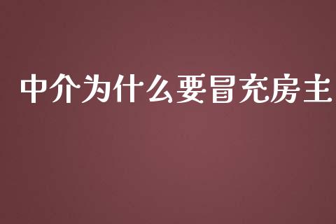 中介为什么要冒充房主_https://cj001.lansai.wang_财经问答_第1张