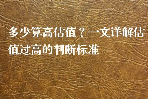 多少算高估值？一文详解估值过高的判断标准_https://cj001.lansai.wang_期货问答_第1张