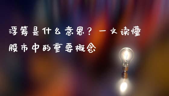 浮筹是什么意思？一文读懂股市中的重要概念_https://cj001.lansai.wang_保险问答_第1张