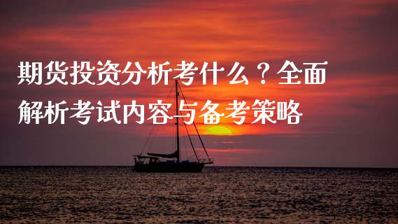 期货投资分析考什么？全面解析考试内容与备考策略_https://cj001.lansai.wang_会计问答_第1张